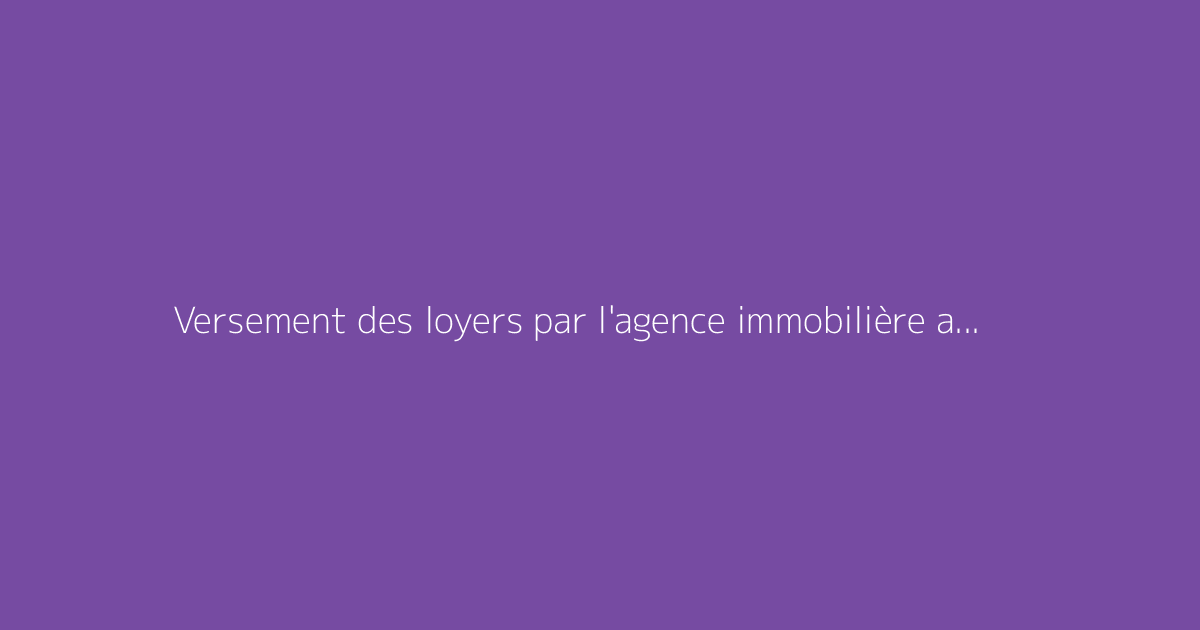 Versement des loyers par l'agence immobilière au propriétaire