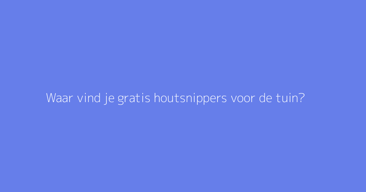 Waar vind je gratis houtsnippers voor de tuin?