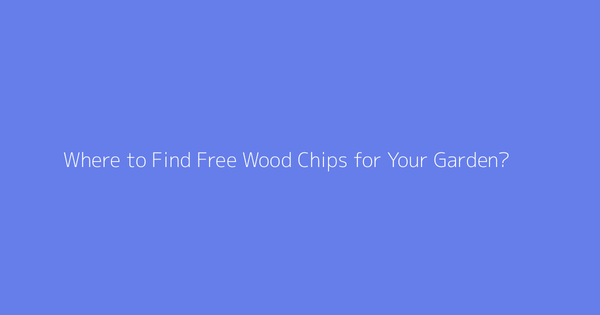 Where to Find Free Wood Chips for Your Garden?