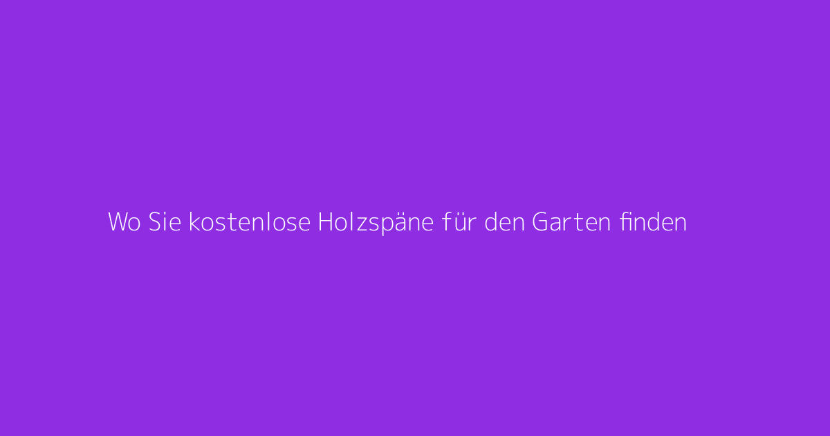 Wo Sie kostenlose Holzspäne für den Garten finden