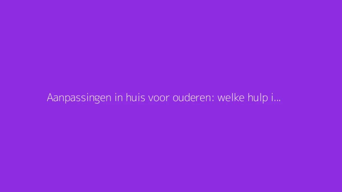 Aanpassingen in huis voor ouderen: welke hulp is er voor verbouwingen?