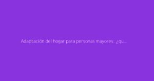 Adaptación del hogar para personas mayores: ¿qué ayudas existen para las obras?