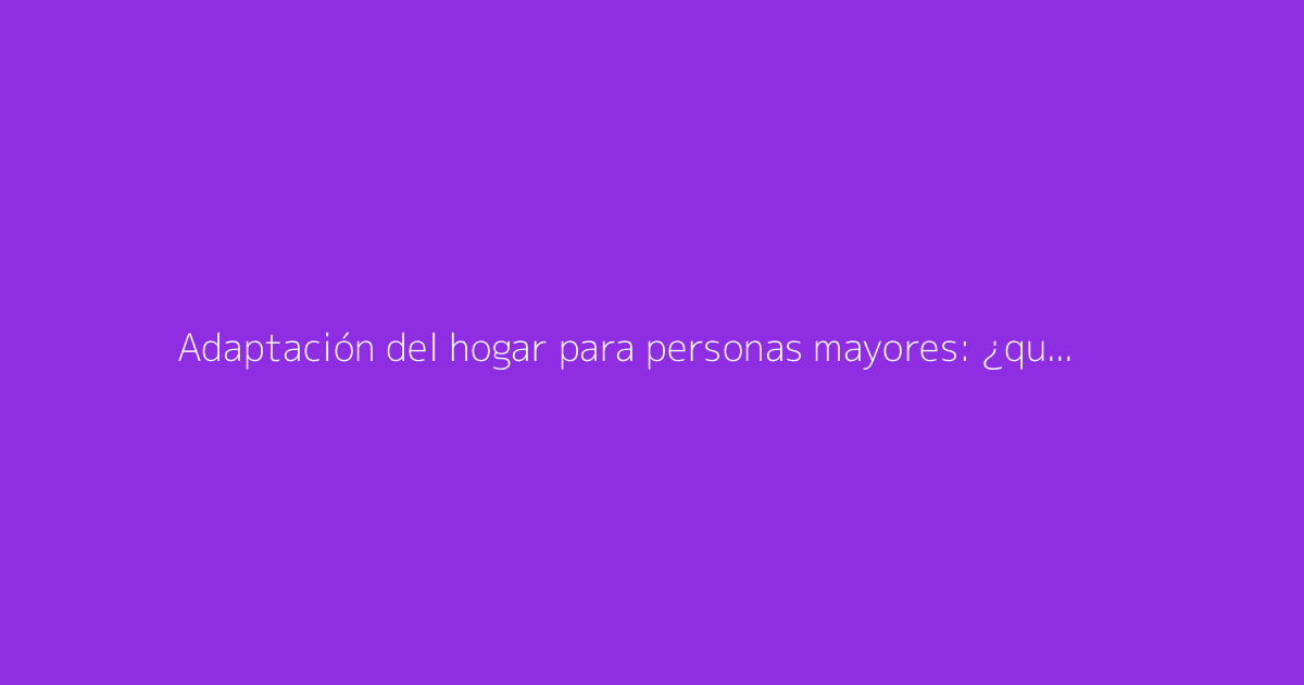 Adaptación del hogar para personas mayores: ¿qué ayudas existen para las obras?