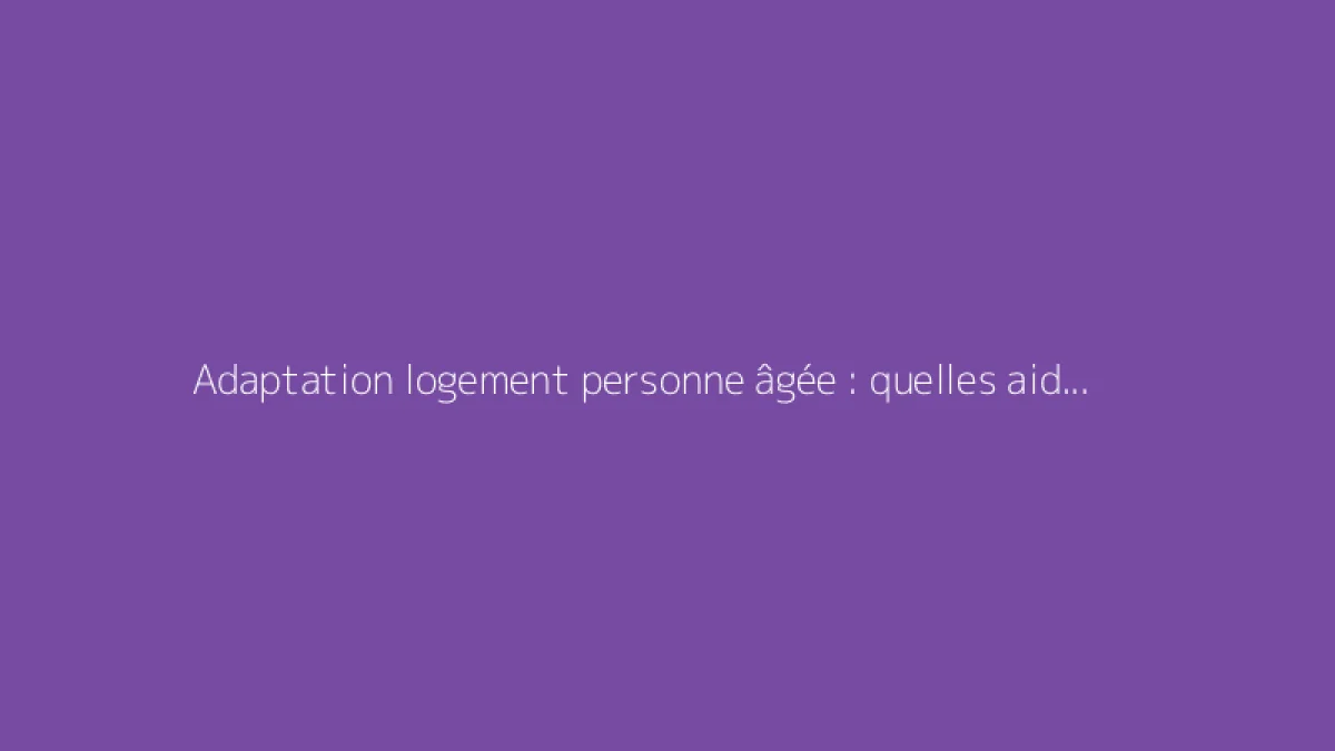 Adaptation logement personne âgée : quelles aides pour les travaux ?