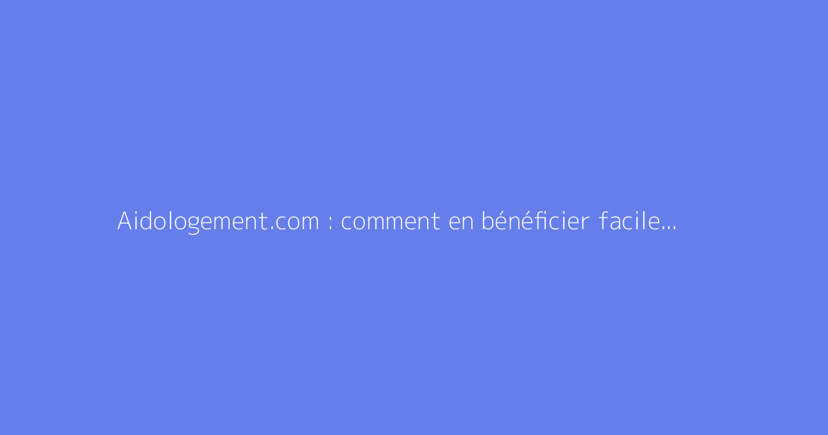 Aidologement.com : comment en bénéficier facilement