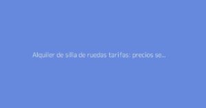 Alquiler de silla de ruedas tarifas: precios según la duración