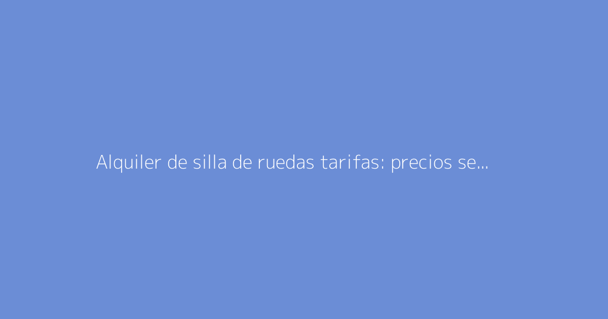 Alquiler de silla de ruedas tarifas: precios según la duración
