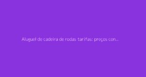 Aluguel de cadeira de rodas tarifas: preços conforme a duração