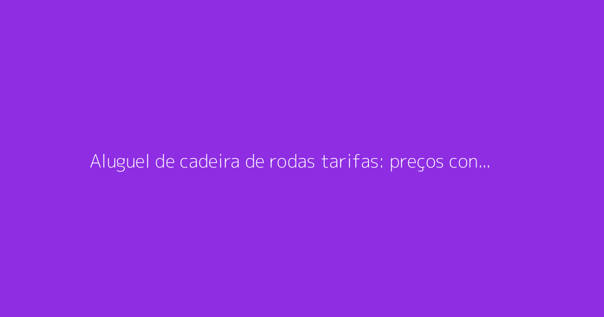 Aluguel de cadeira de rodas tarifas: preços conforme a duração