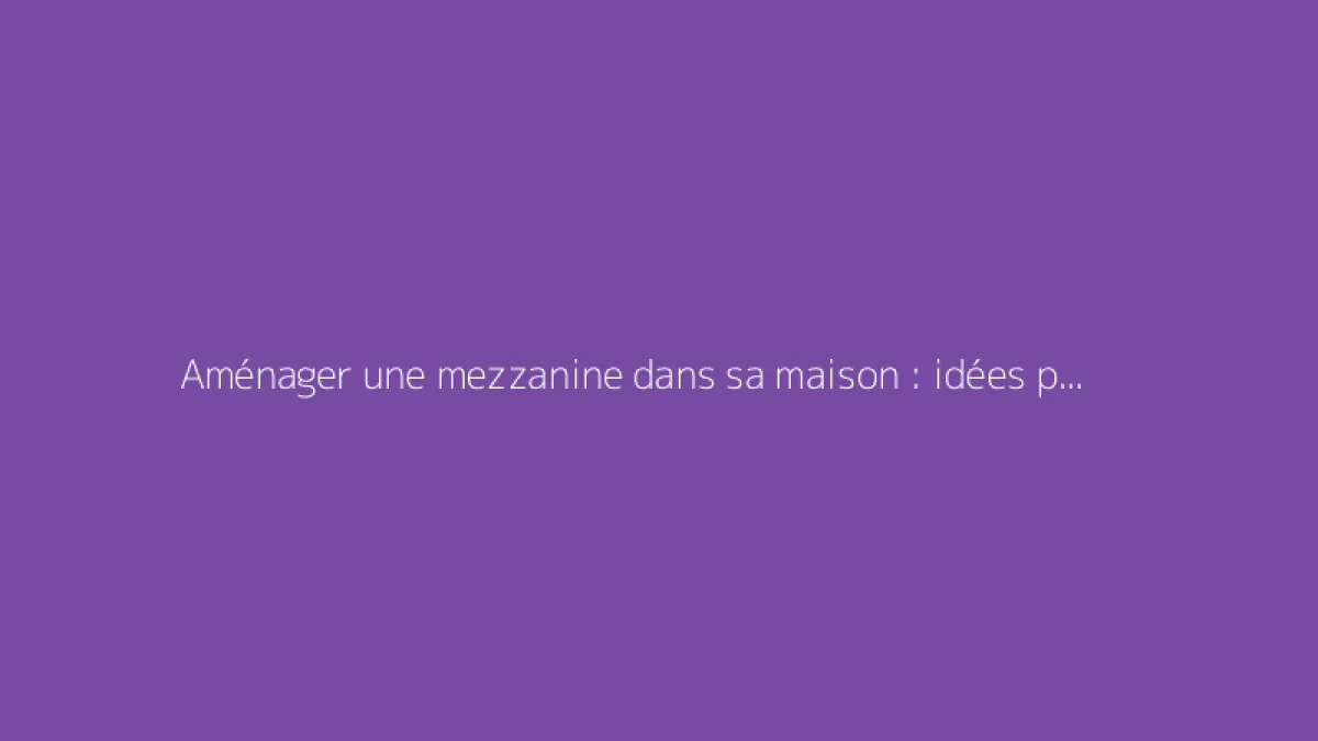 Aménager une mezzanine dans sa maison : idées pratiques
