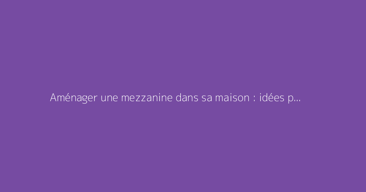 Aménager une mezzanine dans sa maison : idées pratiques