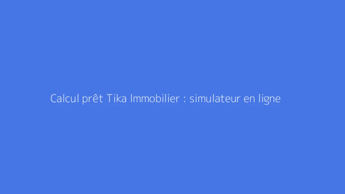 Calcul prêt Tika Immobilier : simulateur en ligne