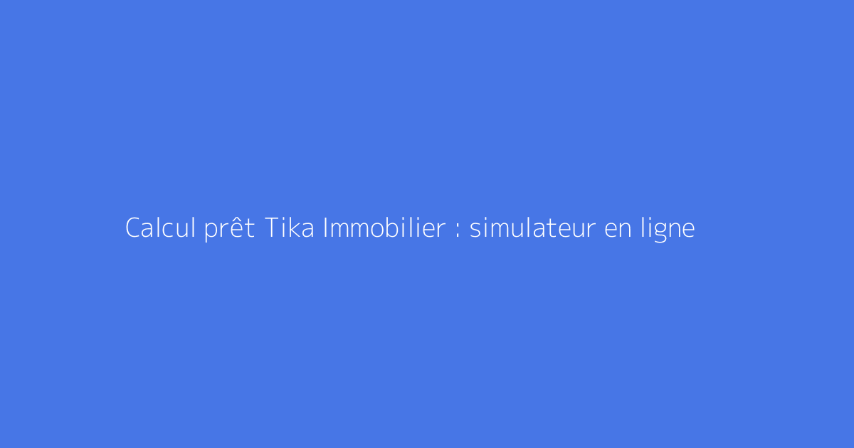 Calcul prêt Tika Immobilier : simulateur en ligne