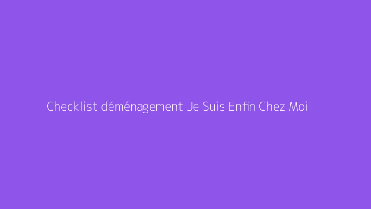 Checklist déménagement Je Suis Enfin Chez Moi