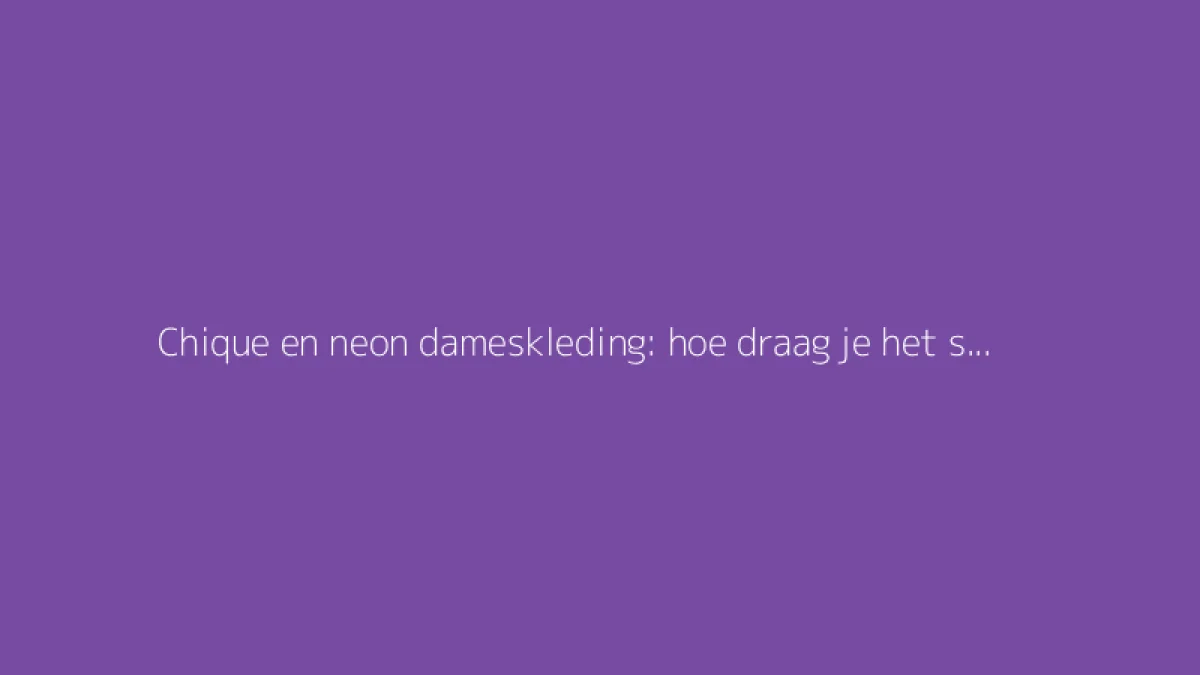 Chique en neon dameskleding: hoe draag je het stijlvol
