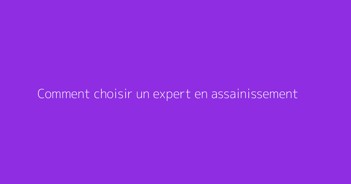 Comment choisir un expert en assainissement