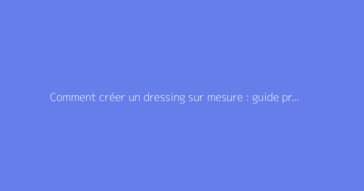Comment créer un dressing sur mesure : guide pratique