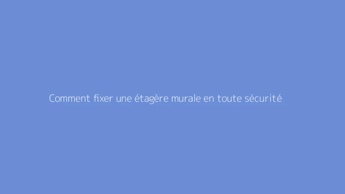 Comment fixer une étagère murale en toute sécurité
