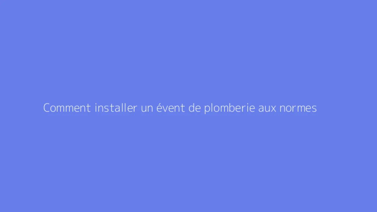 Comment installer un évent de plomberie aux normes