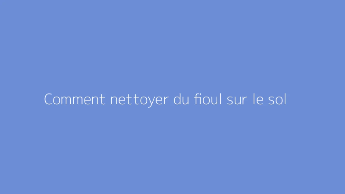 Comment nettoyer du fioul sur le sol