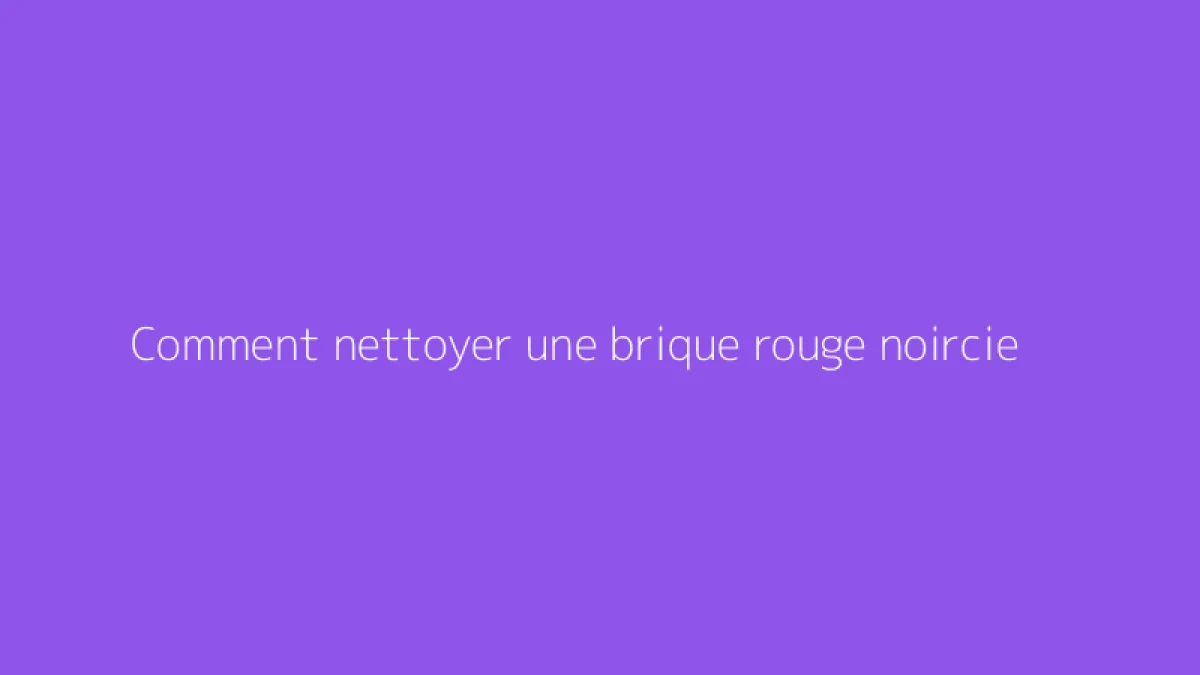 Comment nettoyer une brique rouge noircie