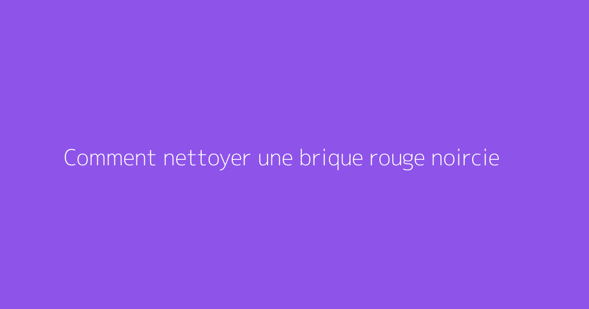Comment nettoyer une brique rouge noircie