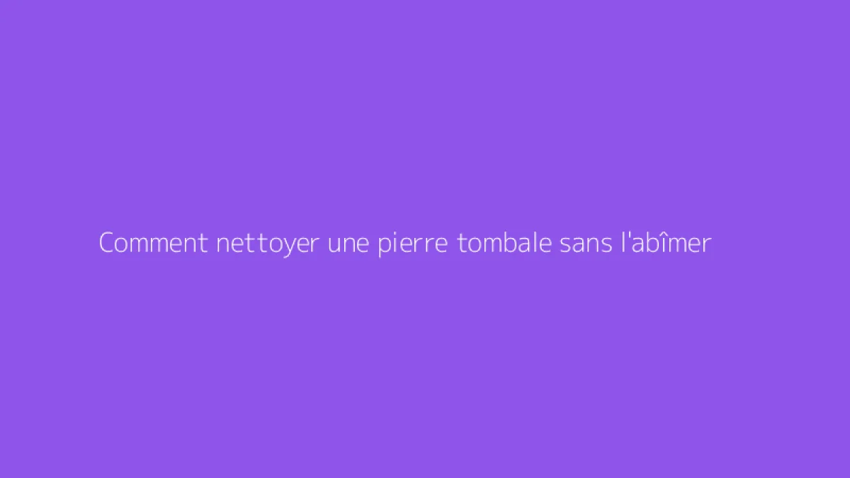 Comment nettoyer une pierre tombale sans l'abîmer