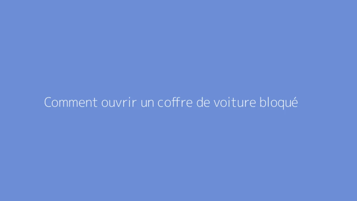 Comment ouvrir un coffre de voiture bloqué