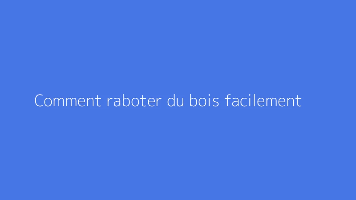 Comment raboter du bois facilement