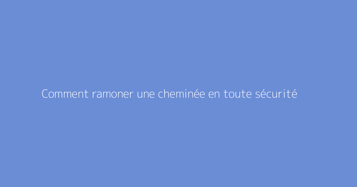 Comment ramoner une cheminée en toute sécurité
