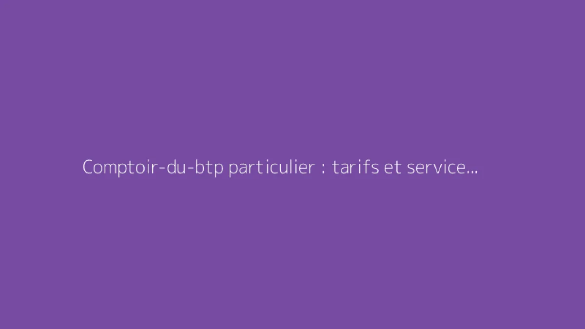 Comptoir-du-btp particulier : tarifs et services expliqués