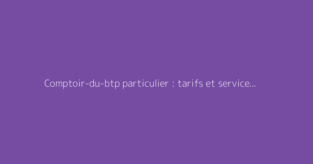 Comptoir-du-btp particulier : tarifs et services expliqués