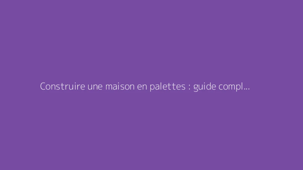 Construire une maison en palettes : guide complet et astuces
