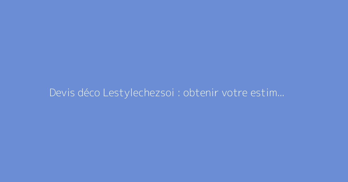Devis déco Lestylechezsoi : obtenir votre estimation en ligne