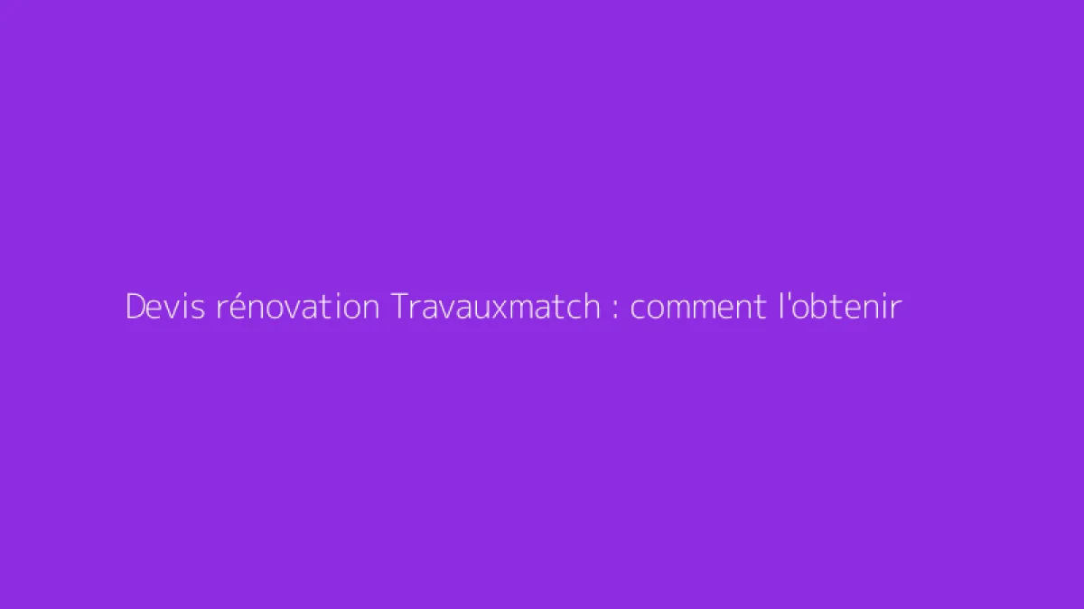 Devis rénovation Travauxmatch : comment l'obtenir