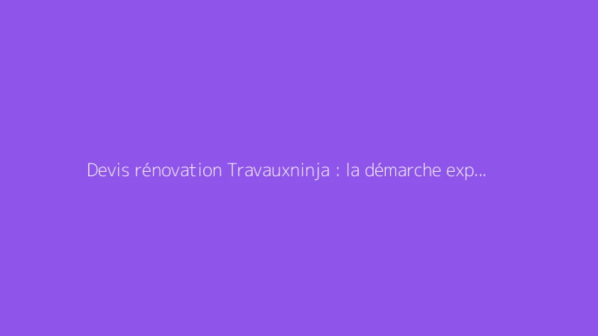 Devis rénovation Travauxninja : la démarche expliquée