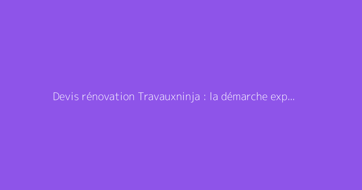 Devis rénovation Travauxninja : la démarche expliquée