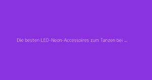 Die besten LED-Neon-Accessoires zum Tanzen bei Partys