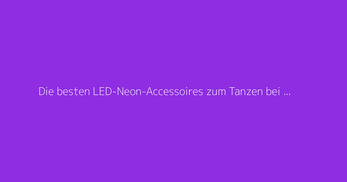 Die besten LED-Neon-Accessoires zum Tanzen bei Partys