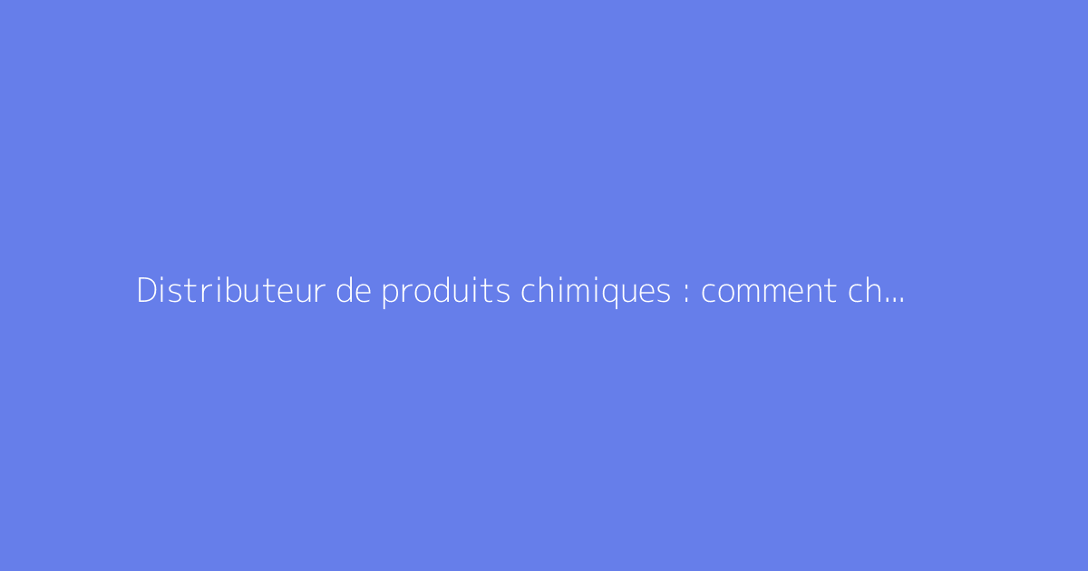 Distributeur de produits chimiques : comment choisir