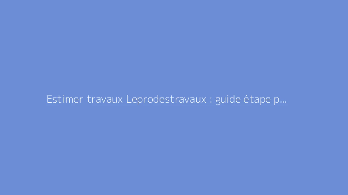 Estimer travaux Leprodestravaux : guide étape par étape