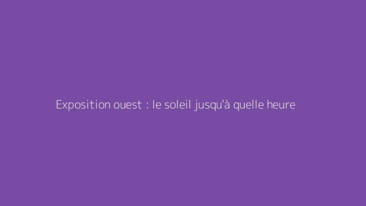 Exposition ouest : le soleil jusqu'à quelle heure