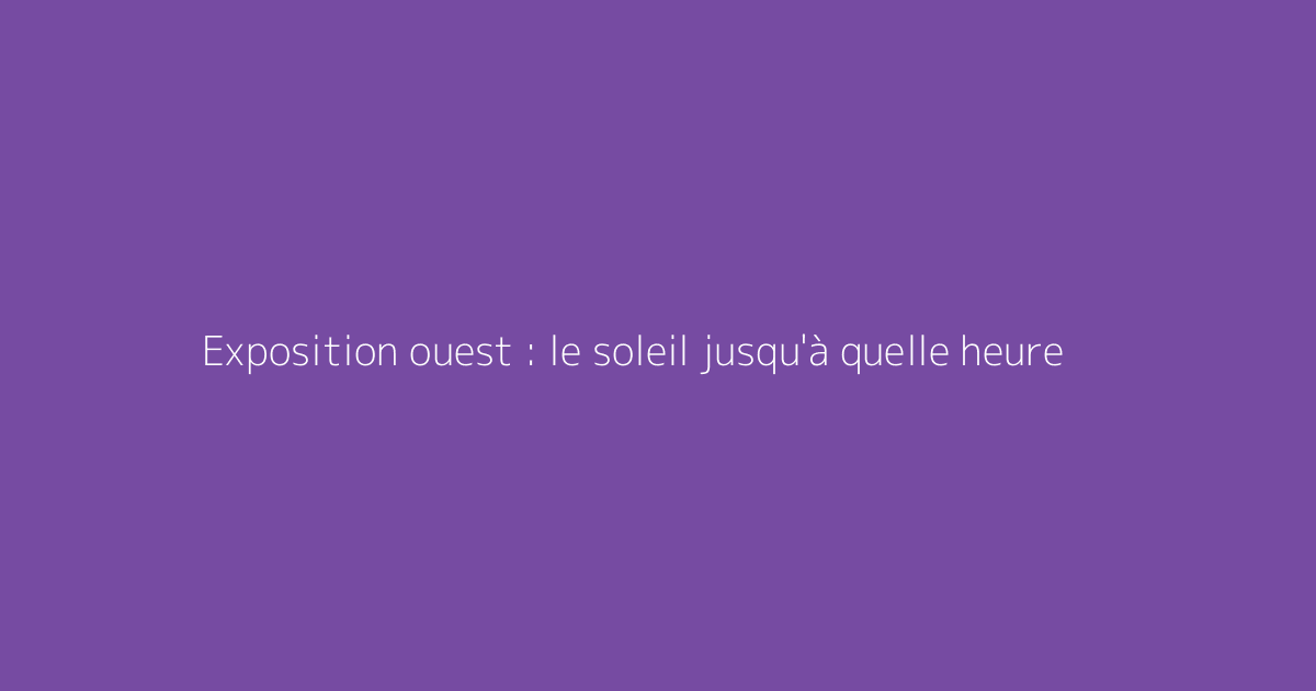 Exposition ouest : le soleil jusqu'à quelle heure