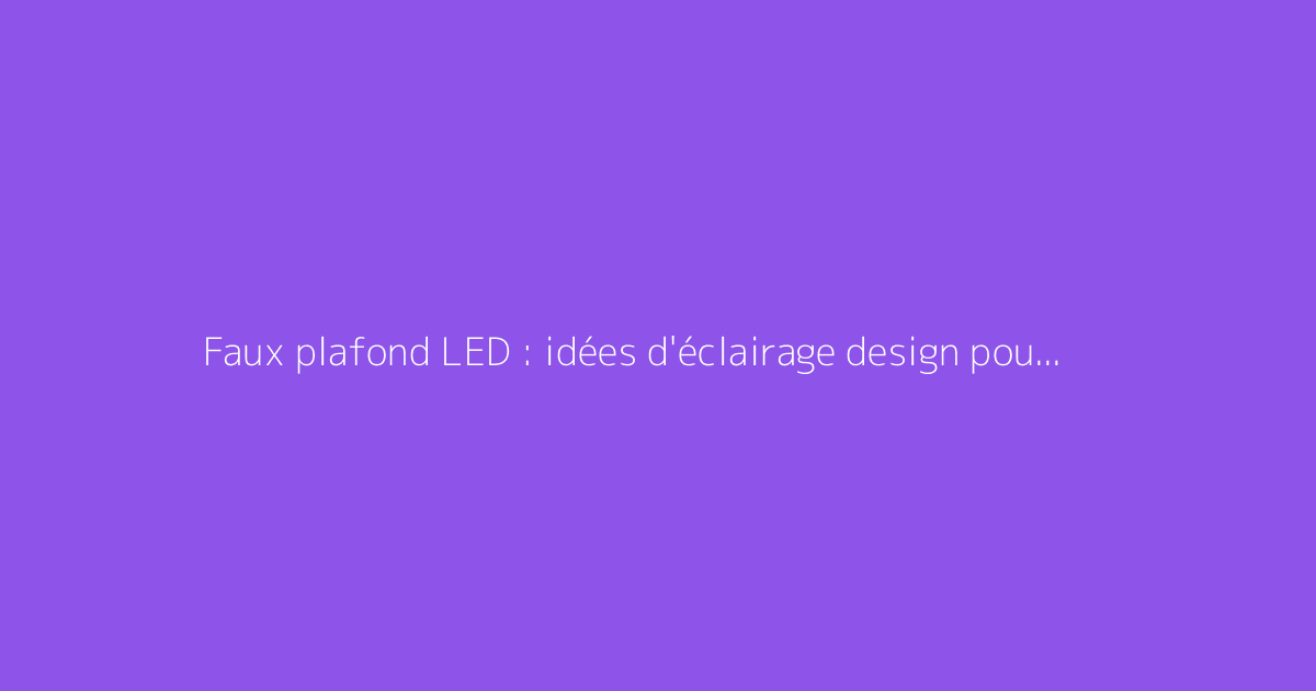 Faux plafond LED : idées d'éclairage design pour le salon