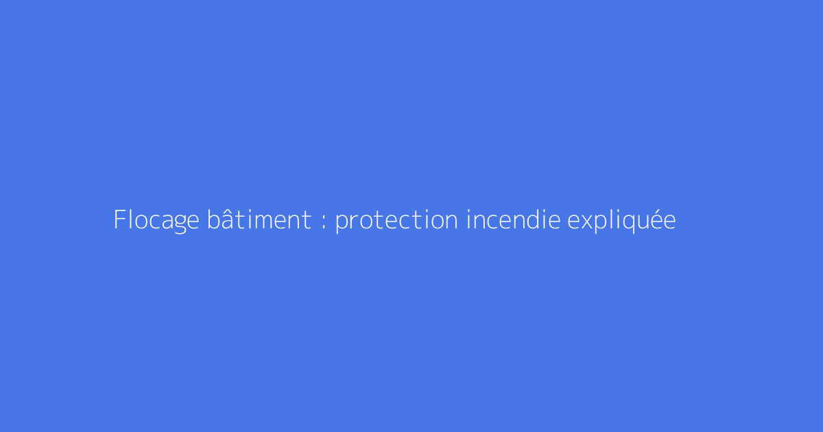 Flocage bâtiment : protection incendie expliquée