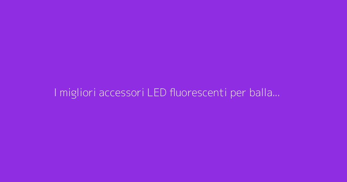 I migliori accessori LED fluorescenti per ballare alle feste serali