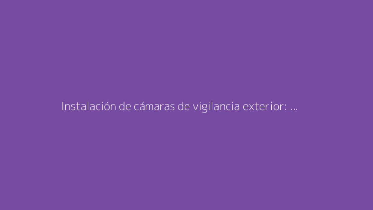 Instalación de cámaras de vigilancia exterior: La guía completa