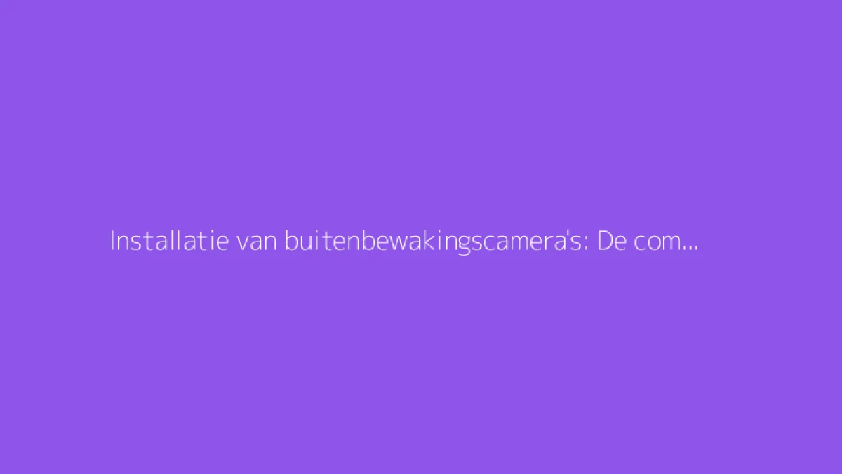 Installatie van buitenbewakingscamera's: De complete gids