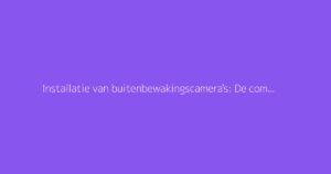 Installatie van buitenbewakingscamera's: De complete gids