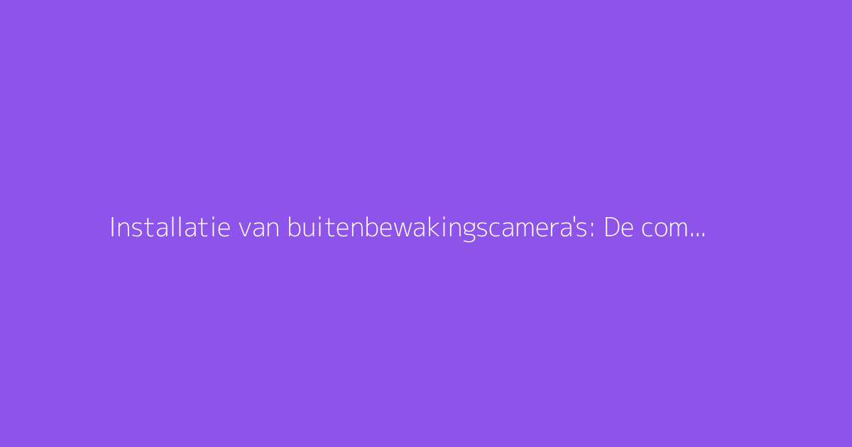 Installatie van buitenbewakingscamera's: De complete gids